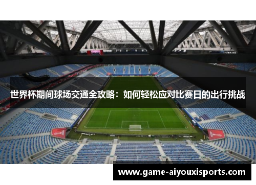 世界杯期间球场交通全攻略：如何轻松应对比赛日的出行挑战